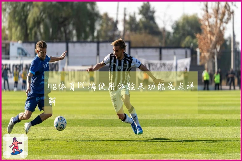 ng体育PC端使用体验及功能亮点详解
