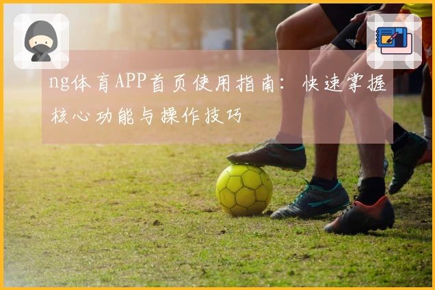 ng体育APP首页使用指南:快速掌握核心功能与操作技巧