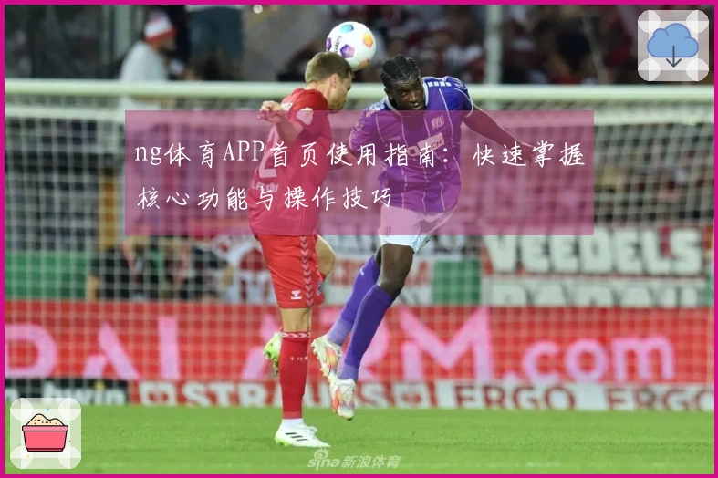 ng体育APP首页使用指南：快速掌握核心功能与操作技巧