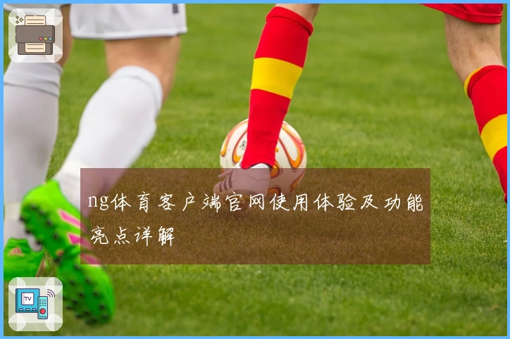 ng体育客户端官网使用体验及功能亮点详解
