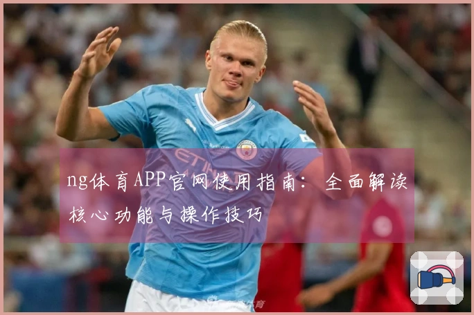 ng体育APP官网使用指南：全面解读核心功能与操作技巧